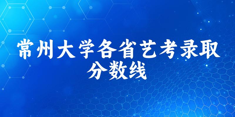 常州大学各省艺考录取分数线