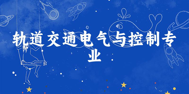 全国轨道交通电气与控制专业大学一览：3所大学名单汇总