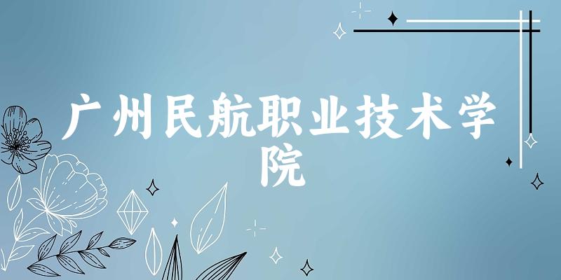 广州民航职业技术学院2025年全国各省录取分数线与位次排名汇总