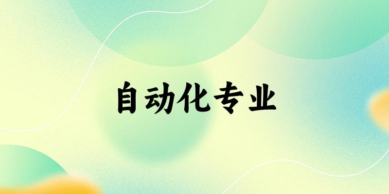 全国自动化专业大学一览：746所大学名单汇总