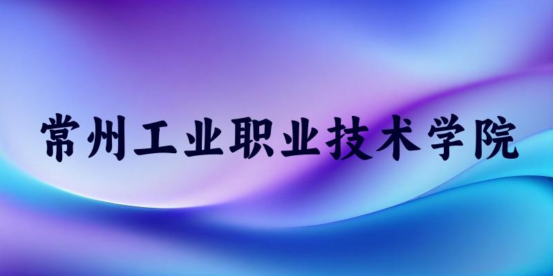 常州工业职业技术学院2025年全国各省录取分数线与位次排名汇总