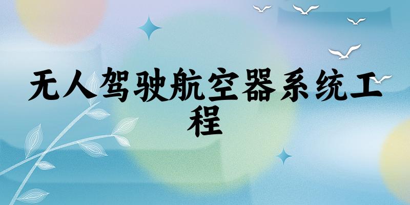 无人驾驶航空器系统工程专业安徽录取分数线