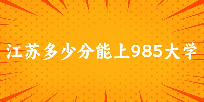 2025年江苏多少分能上985大学 附招生计划
