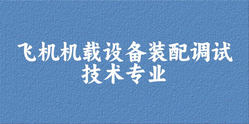 飞机机载设备装配调试技术专业陕西录取分数线