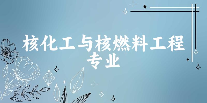 核化工与核燃料工程专业大学大全：全国4所大学名单