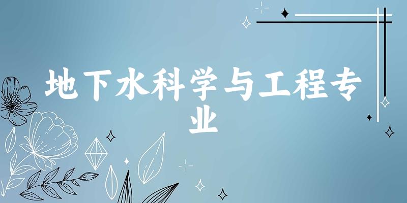 地下水科学与工程专业大学大全：全国13所大学名单