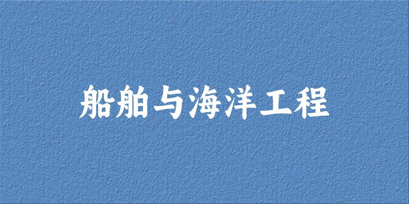 2025年开设船舶与海洋工程专业大学排名及录取分数线解析