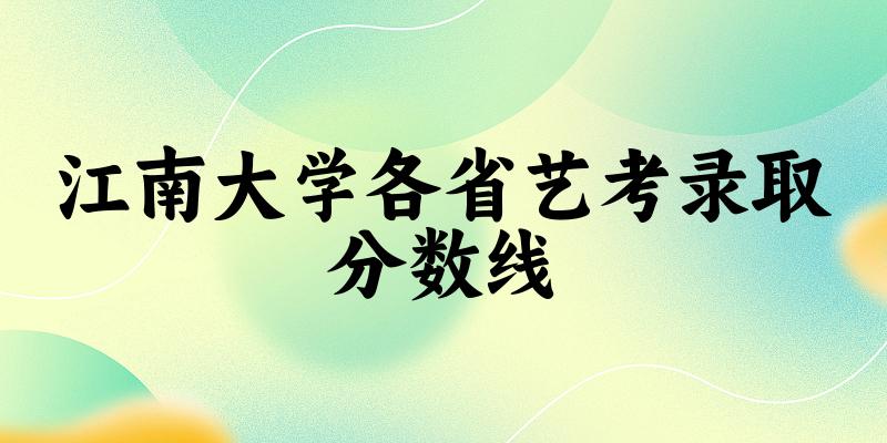 江南大学各省艺考录取分数线