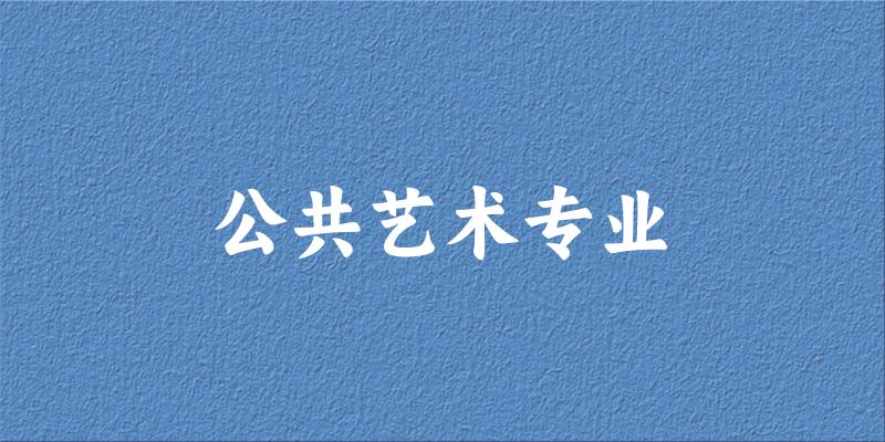 公共艺术专业大学大全：全国54所大学名单