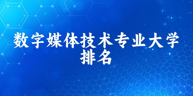 数字媒体技术专业最好前十强大学排名