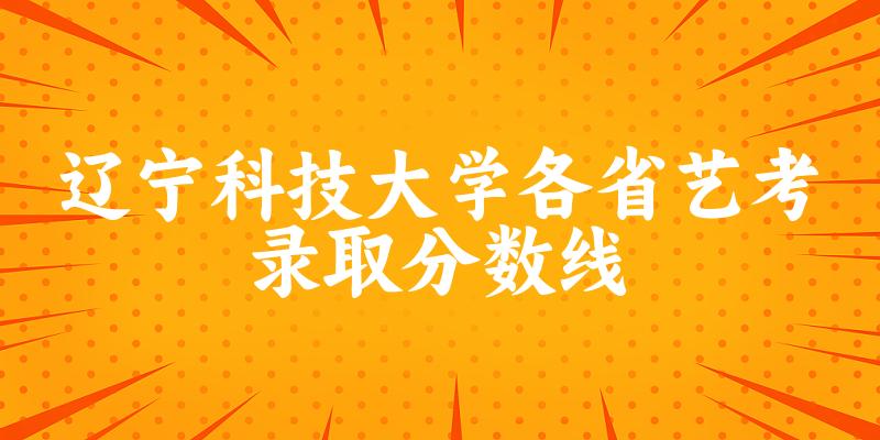 辽宁科技大学各省艺考录取分数线