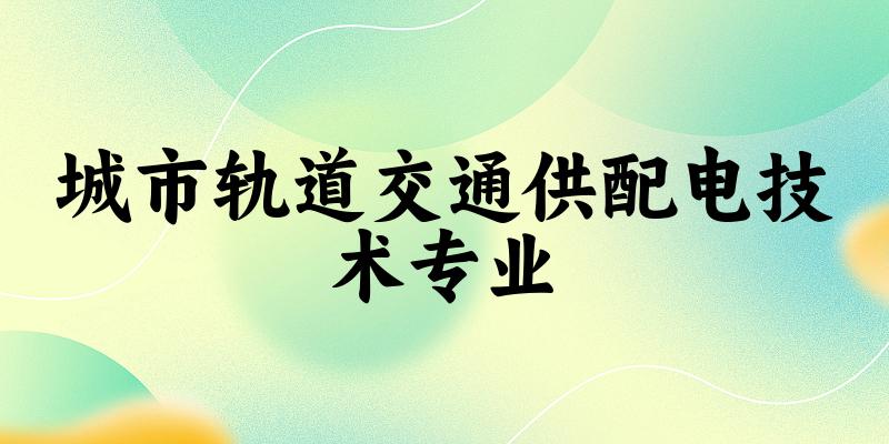 城市轨道交通供配电技术专业福建录取分数线