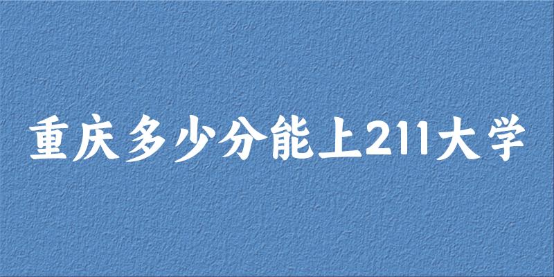 2025年重庆多少分能上211大学 附招生计划