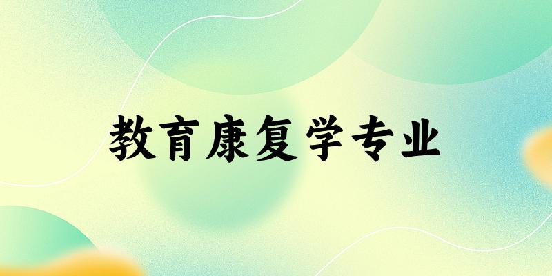 全国教育康复学专业大学一览：5所大学名单汇总