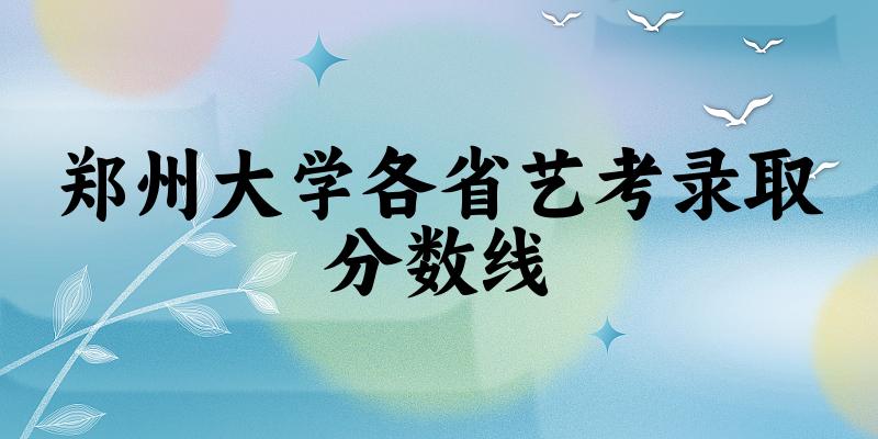 郑州大学各省艺考录取分数线