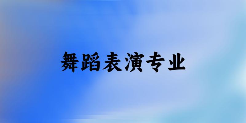 全国舞蹈表演专业大学一览：126所大学名单汇总