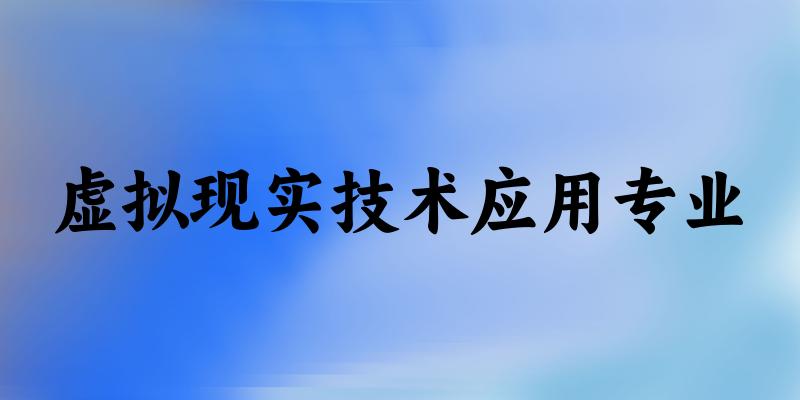虚拟现实技术应用专业广东录取分数线