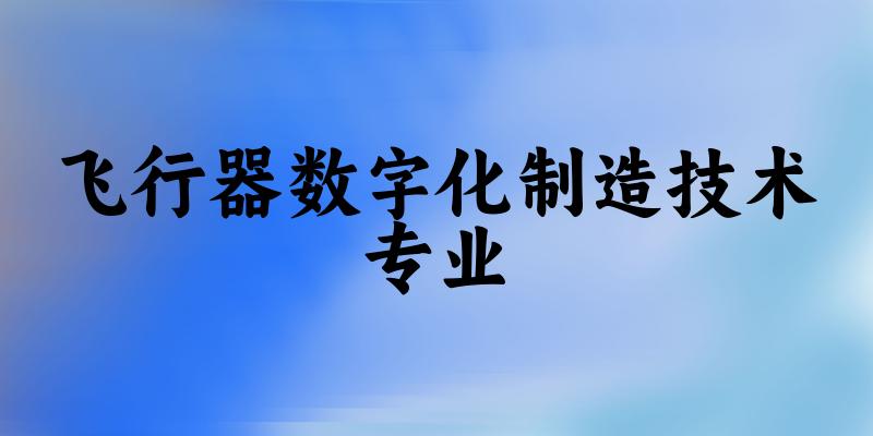 飞行器数字化制造技术专业陕西录取分数线