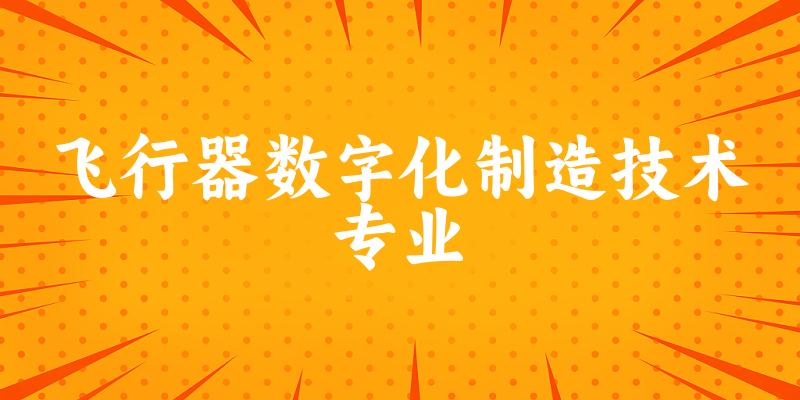 飞行器数字化制造技术专业福建录取分数线