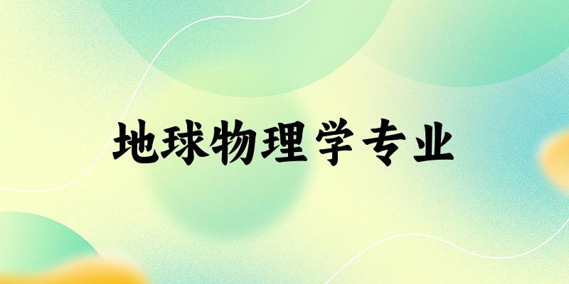 地球物理学专业大学大全：全国21所大学名单