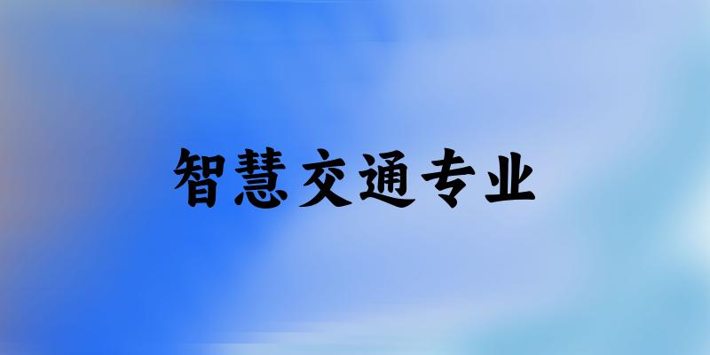 全国智慧交通专业大学一览：33所大学名单汇总