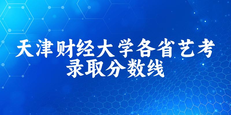 天津财经大学各省艺考录取分数线