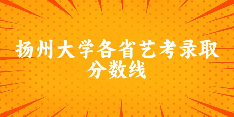 扬州大学各省艺考录取分数线