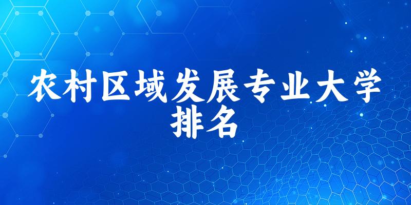 农村区域发展专业最好前十强大学排名