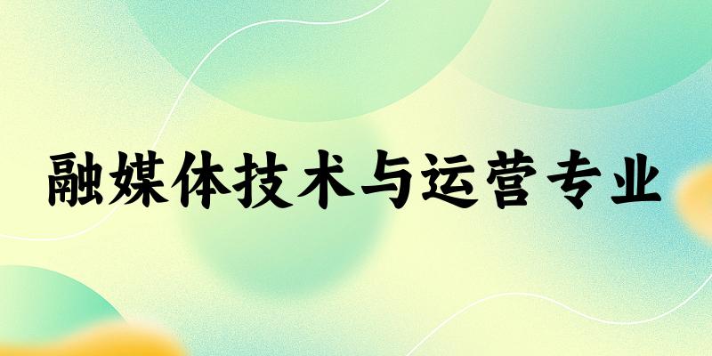 融媒体技术与运营专业广西录取分数线