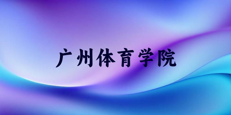 广州体育学院2025年全国各省录取分数线与位次排名汇总