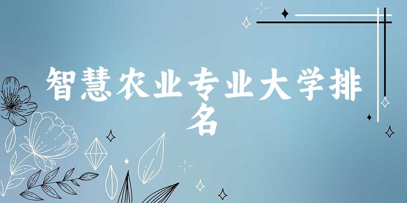 智慧农业专业最好前十强大学排名
