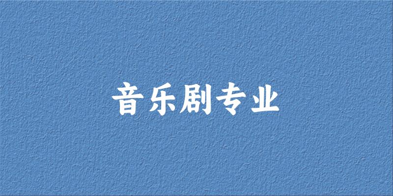 全国音乐剧专业大学一览：8所大学名单汇总
