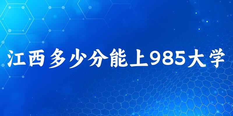 2025年江西多少分能上985大学 附招生计划