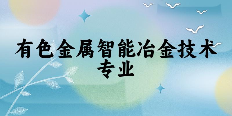 有色金属智能冶金技术专业贵州录取分数线