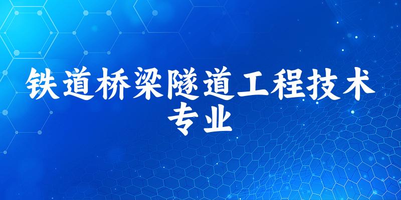 铁道桥梁隧道工程技术专业福建录取分数线