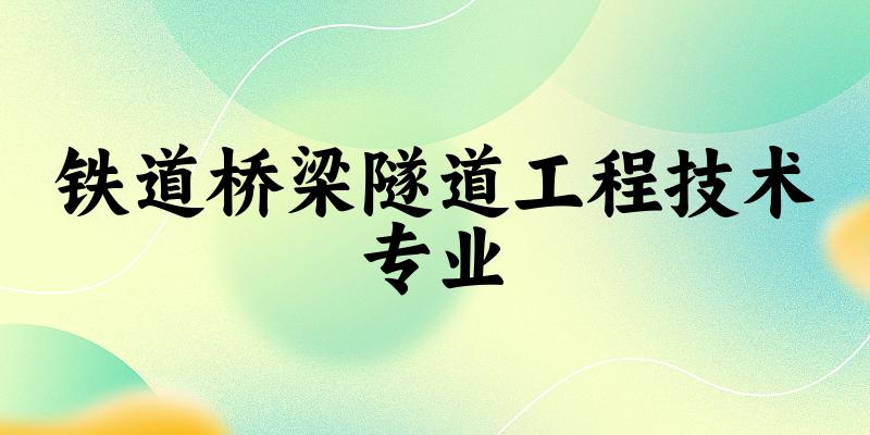 铁道桥梁隧道工程技术专业甘肃录取分数线