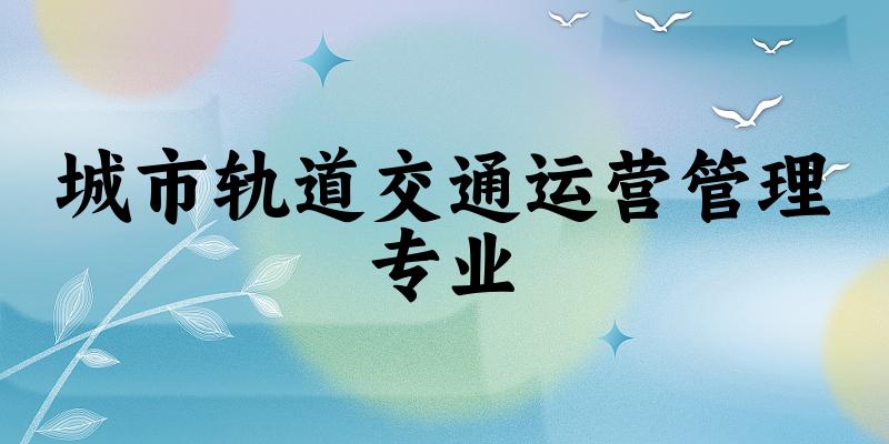 城市轨道交通运营管理专业广西录取分数线