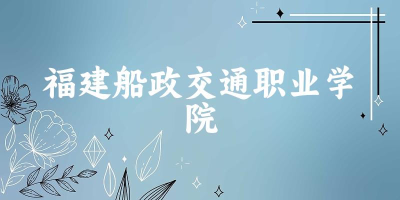 福建船政交通职业学院2024年全国各省录取分数线与位次排名汇总