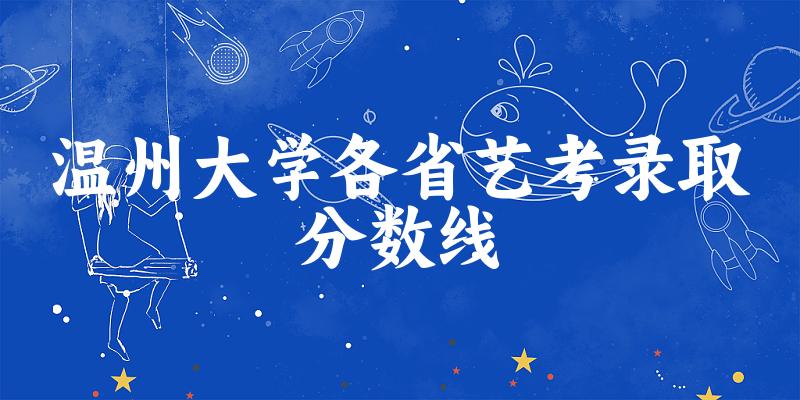 温州大学各省艺考录取分数线