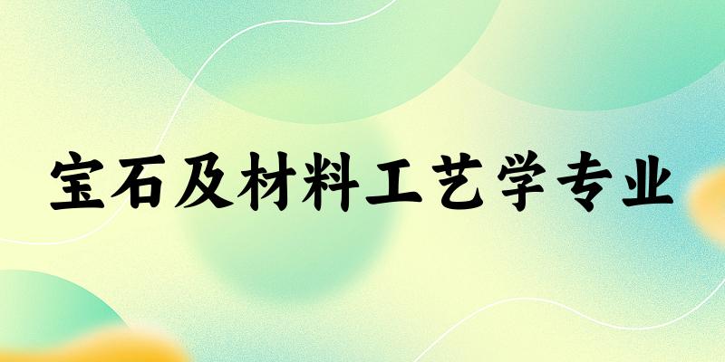 宝石及材料工艺学专业江苏录取分数线