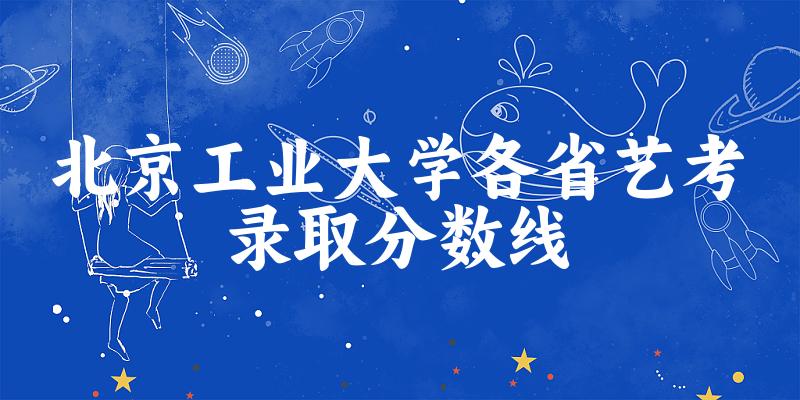 北京工业大学各省艺考录取分数线