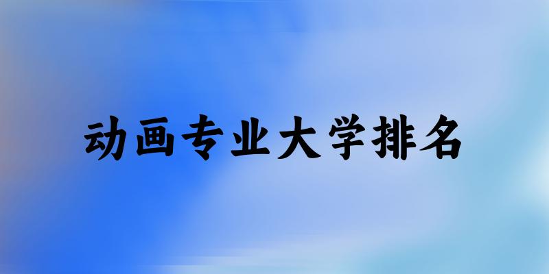 动画专业最好前十强大学排名