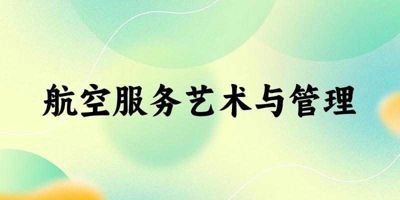 航空服务艺术与管理专业安徽录取分数线