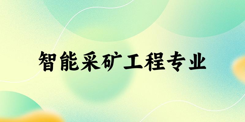 全国智能采矿工程专业大学一览：20所大学名单汇总