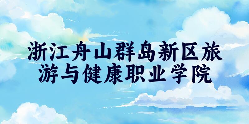 浙江舟山群岛新区旅游与健康职业学院2025年录取分数线