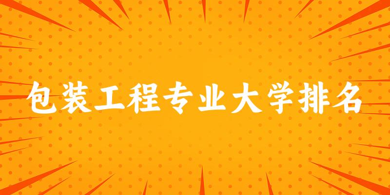 包装工程专业最好前十强大学排名