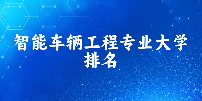智能车辆工程专业最好前十强大学排名