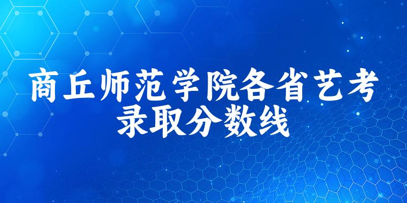 商丘师范学院各省艺考录取分数线