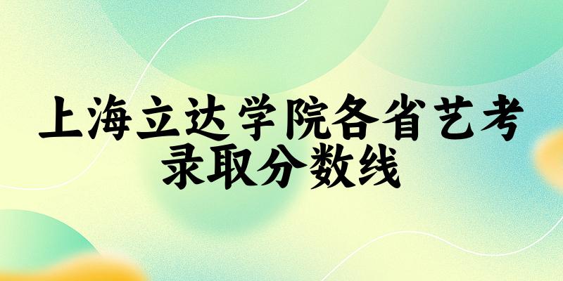 上海立达学院各省艺考录取分数线