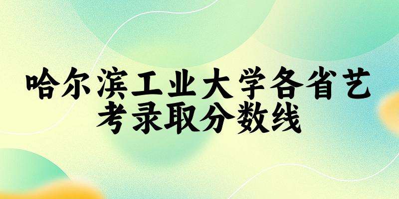 哈尔滨工业大学各省艺考录取分数线